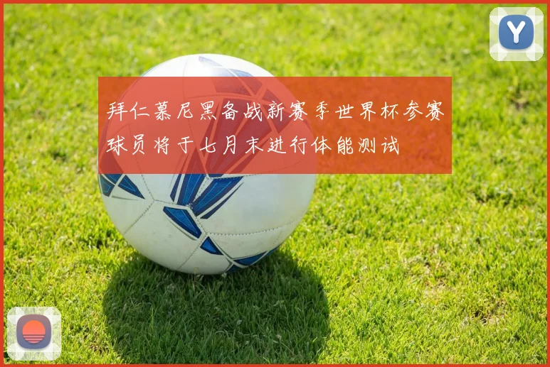 拜仁慕尼黑备战新赛季世界杯参赛球员将于七月末进行体能测试