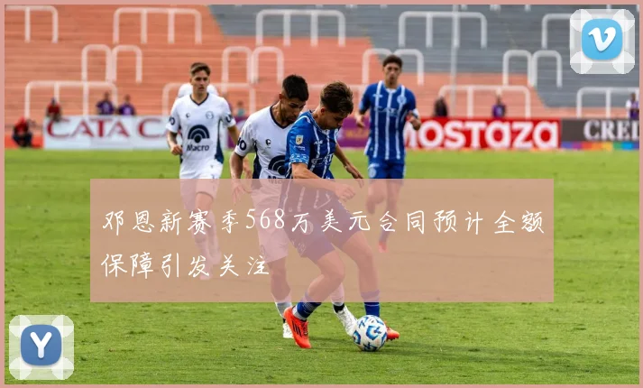 邓恩新赛季568万美元合同预计全额保障引发关注