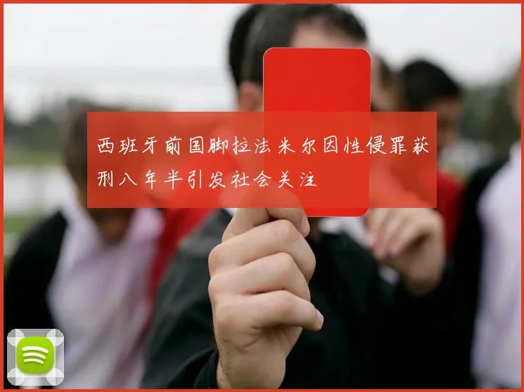 西班牙前国脚拉法米尔因性侵罪获刑八年半引发社会关注