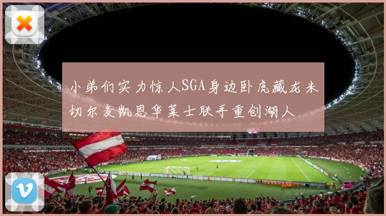 小弟们实力惊人SGA身边卧虎藏龙米切尔麦凯恩华莱士联手重创湖人