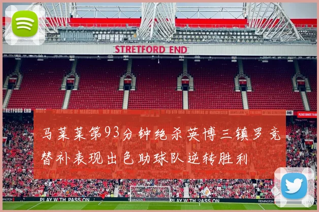马莱莱第93分钟绝杀英博三镇罗竞替补表现出色助球队逆转胜利