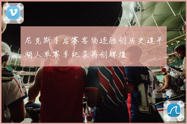 尼克斯季后赛客场连胜创历史追平湖人单赛季纪录再创辉煌