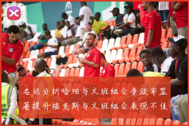 名记分析哈珀与文班组合净效率显著提升福克斯与文班组合表现不佳差距明显