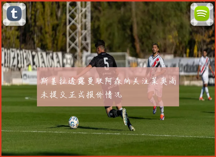 斯基拉透露曼联阿森纳关注莱奥尚未提交正式报价情况
