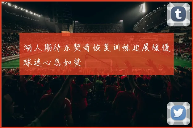 湖人期待东契奇恢复训练进展缓慢球迷心急如焚