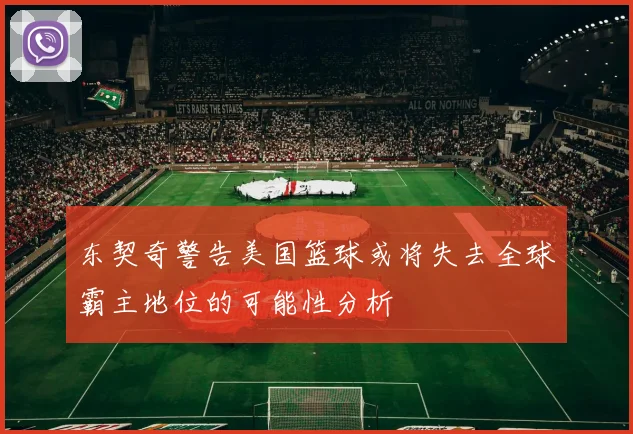 东契奇警告美国篮球或将失去全球霸主地位的可能性分析