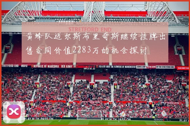 黄蜂队迈尔斯布里奇斯继续挂牌出售合同价值2283万的机会探讨