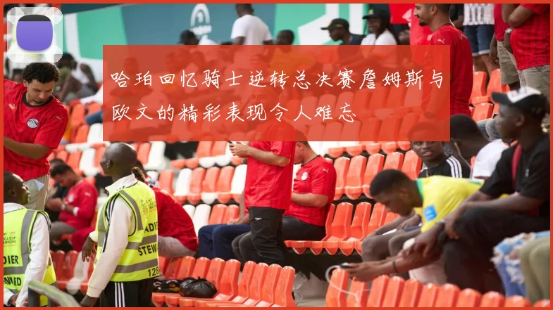 哈珀回忆骑士逆转总决赛詹姆斯与欧文的精彩表现令人难忘