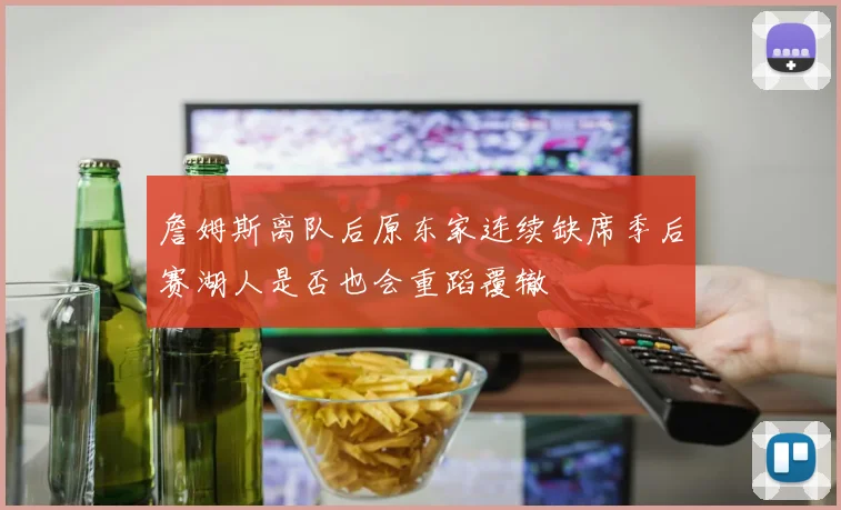 詹姆斯离队后原东家连续缺席季后赛湖人是否也会重蹈覆辙